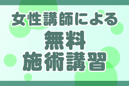 女性講師による施術講習ですので、初めての方も安心してスタートいただけます！