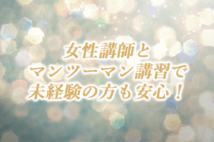 女性講師とマンツーマン講習で未経験の方も安心！初めて働く方も女性講師が親切丁寧に教えますので、安心してください♡