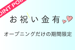 期間限定のお祝い金贈呈（オープニングのみ）