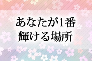 あなたが1番輝ける場所