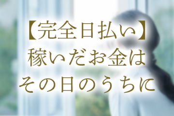 【完全日払い】 稼いだお金はその日のうちに